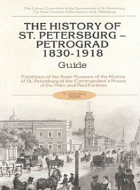 The History of St Petersburg – Petrograd. 1830–1918. Exhibition of the State Museum of the History of St Petersburg at the Commandant’s House of Peter and Paul Fortress. Guide.